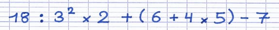 Expression à calculer en respectant la priorité des opérations : 18 : 3² × 2 + (6 + 4 × 5) − 7.